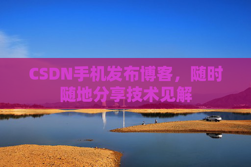 CSDN手机发布博客，随时随地分享技术见解