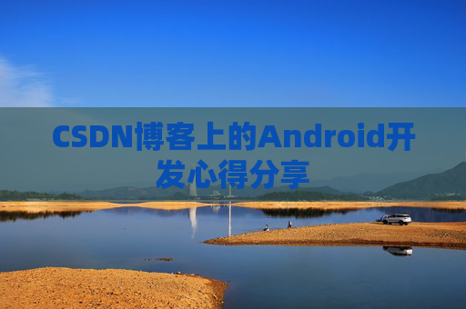 CSDN博客上的Android开发心得分享